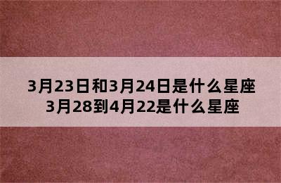 3月23日和3月24日是什么星座 3月28到4月22是什么星座